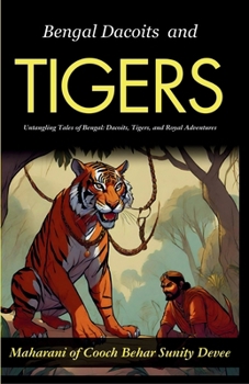 Bengal Dacoits and Tigers: Untangling Tales of Bengal: Dacoits, Tigers, and Royal Adventures