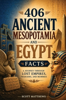 406 Ancient Mesopotamia and Egypt Facts - A Journey Through Lost Empires, Pharaohs, and Mummies