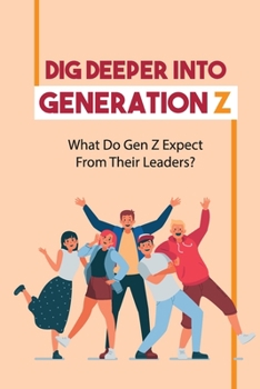 Paperback Dig Deeper Into Generation Z: What Do Gen Z Expect From Their Leaders?: Generation Z Leadership Style Book