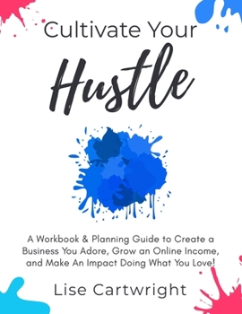 Paperback Cultivate Your Hustle: A Workbook & Planning Guide to Create a Business You Adore, Grow Your Online Income and Make an Impact Doing What You Book