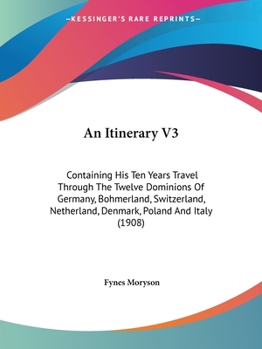 Paperback An Itinerary V3: Containing His Ten Years Travel Through The Twelve Dominions Of Germany, Bohmerland, Switzerland, Netherland, Denmark, Book