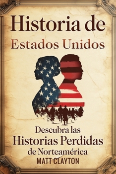 Historia de Estados Unidos: Descubra las historias perdidas de Norteamérica (Secretos del pasado olvidado) (Spanish Edition)