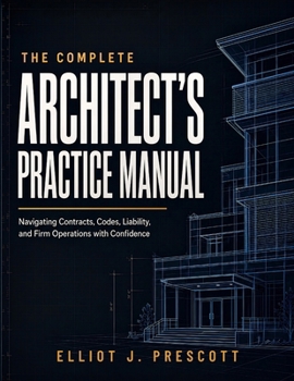 Paperback The Complete Architect's Practice Manual: Navigating Contracts, Codes, Liability, and Firm Operations with Confidence Book