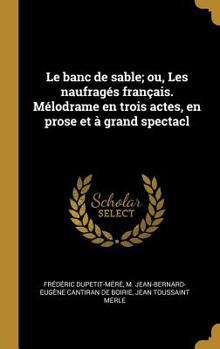 Hardcover Le Banc de Sable; Ou, Les Naufrag?s Fran?ais. M?lodrame En Trois Actes, En Prose Et ? Grand Spectacl [French] Book