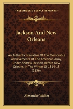 Jackson And New Orleans; An Authentic Narrative Of The Achievements Of The American Army Under Andrew Jackson Before New Orleans