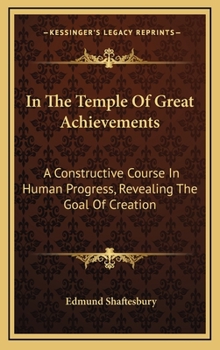 In The Temple Of Great Achievements: A Constructive Course In Human Progress, Revealing The Goal Of Creation