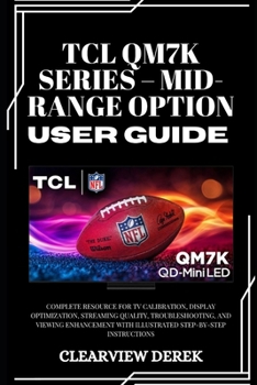 TCL QM7K SERIES – MID-RANGE OPTION USER GUIDE: Complete Resource for TV Calibration, Display Optimization, Streaming Quality, Troubleshooting, and ... with Illustrated Step-by-Step Instructions