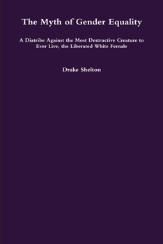 Paperback The Myth of Gender Equality: A Diatribe Against the Most Destructive Creature to Ever Live, the Liberated White Female Book