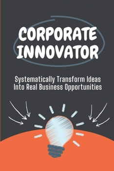 Paperback Corporate Innovator: Systematically Transform Ideas Into Real Business Opportunities: Success Of Corporate Innovator Book