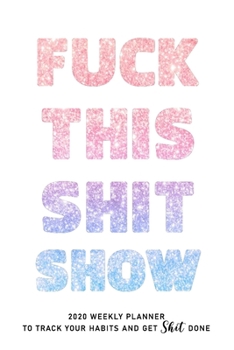 FUCK THIS SHIT SHOW: 2020 Daily Planner To Track Your Fuckery And Get Shit Done - Swear Words Included! - White Elephant Gag Gift Calendar