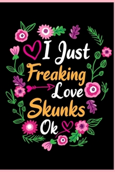 I Just Freaking Love Skunks OK: Animal Shelters or Rescues Adoption Notebook Flower Wide Ruled Lined Journal 6x9 Inch ( Legal ruled ) Family Gift Idea Mom Dad or Kids in Holidays - Cute Flower Cover