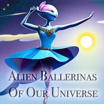 Paperback Alien Ballerinas Of Our Universe Book