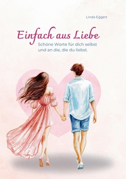 Paperback Einfach aus Liebe / Buch über Selbstliebe, Liebe, Achtsamkeit, Beziehung, Dankbarkeit, Freundschaft: Schöne Worte für dich selbst und an die, die du l [German] Book