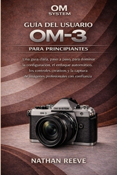 OM SYSTEM GUÍA DEL USUARIO OM-3 PARA PRINCIPIANTES: Una guía clara, paso a paso, para dominar la configuración, el enfoque automático, los controles ... con confianza. (Spanish Edition)