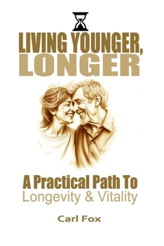 Paperback Living Younger, Longer: A Practical Path to Longevity and Vitality: Transform Your Aging Experience: 5 Powerful Steps to Dramatically Increase Book