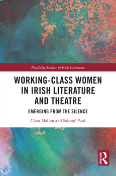 Working-Class Women in Irish Literature and Theatre: Emerging from the Silence (Routledge Studies in Irish Literature)