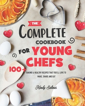 Paperback The Complete Cookbook for Young Chefs: 100+ Baking & Healthy Recipes that You'll Love to Make, Share and Eat Book