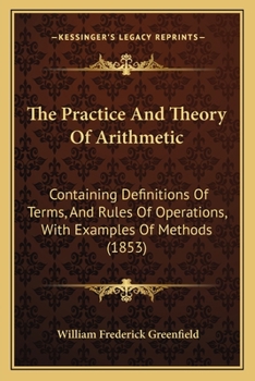 Paperback The Practice And Theory Of Arithmetic: Containing Definitions Of Terms, And Rules Of Operations, With Examples Of Methods (1853) Book