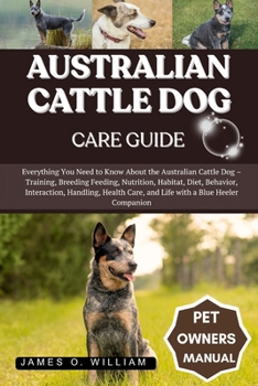 Paperback Australian Cattle Dog Care Guide: Everything You Need to Know About the Australian Cattle Dog - Training, Breeding Feeding, Nutrition, Habitat, Diet, Book