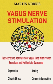 Hardcover Vagus Nerve Stimulation: The Secrets to Activate Your Vagal Tone With 13 Proven Exercises and Methods to Overcome Depression, Relieve Chronic S Book