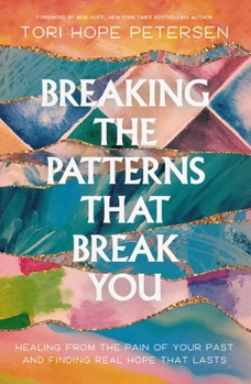 Breaking the Patterns That Break You: Overcome the Pain of Your Past and Experience Real Healing That Lasts