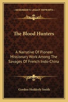 The Blood Hunters: A Narrative Of Pioneer Missionary Work Among The Savages Of French Indo-China