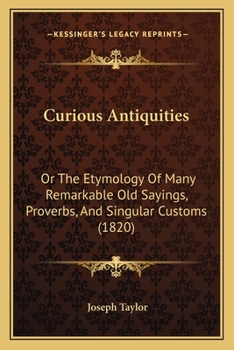 Paperback Curious Antiquities: Or The Etymology Of Many Remarkable Old Sayings, Proverbs, And Singular Customs (1820) Book