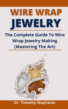 Wire Wrap Jewelry: The Complete Guide To Wire Wrap Jewelry Making