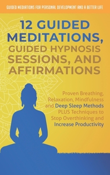 Paperback 12 Guided Meditations, Hypnosis Sessions and Affirmations: Proven Breathing, Relaxation, Mindfulness and Deep Sleep Methods PLUS Techniques to Stop Ov Book