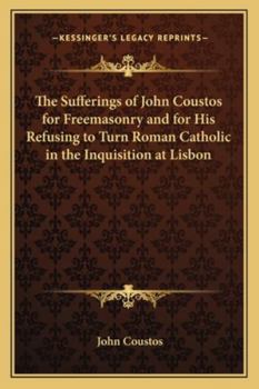 Paperback The Sufferings of John Coustos for Freemasonry and for His Refusing to Turn Roman Catholic in the Inquisition at Lisbon Book