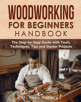 Paperback Woodworking for Beginners Handbook: The Step-by-Step Guide with Tools, Techniques, Tips and Starter Projects Book