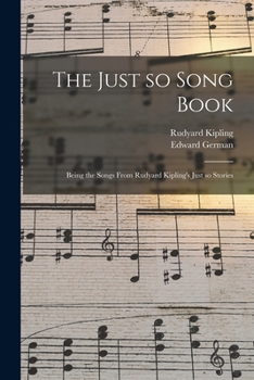 The Just So Song Book Being the Songs from Rudyard Kipling's Just So Stories set to Music by Edward German