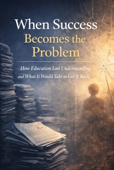 Paperback When Success Becomes the Problem: How Education Lost Understanding and What It Would Take to Get It Back Book