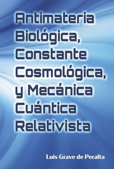 Antimateria Biológica, Constante Cosmológica, y Mecánica Cuántica Relativista: Biological Antimatter, Cosmological Constant, and Relativistic Quantum Mechanics (Spanish Edition)