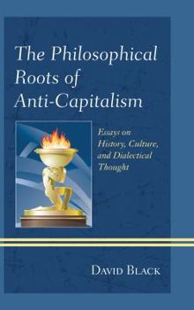 Paperback The Philosophical Roots of Anti-Capitalism: Essays on History, Culture, and Dialectical Thought Book