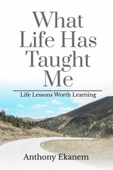What Life Has Taught Me: Life Lessons Worth Learning