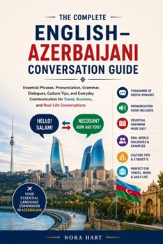 The Complete English–Azerbaijani Conversation Guide: Essential Phrases, Pronunciation, Grammar, Dialogues, Culture Tips, and Everyday Communication for Travel, Business, and Real-Life Conversations