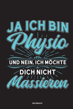 Ja Ich bin Physio und nein Ich möchte dich nicht massieren Notizbuch: Für Physiotherapeuten | Notizbuch Tagebuch ... | Notiz Buch Geschenk Journal Physio Notebook (German Edition)