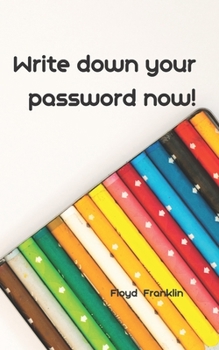 Paperback Write Down Your Password Now!: An Organizer for All Your Passwords, Password Log Book, Internet Password Organizer, Alphabetical Password Book, Logbo Book
