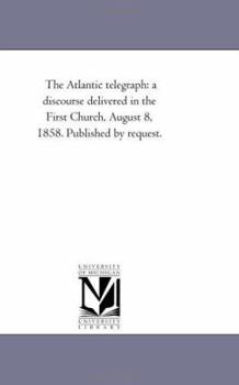 Paperback The Atlantic telegraph: a discourse delivered in the First Church, August 8, 1858. Published by request. Book