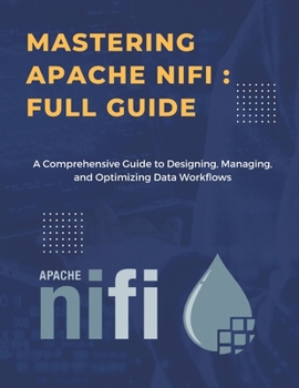 Paperback Mastering Apache NiFi: Data Integration and Flow Orchestration: A Comprehensive Guide to Designing, Managing, and Optimizing Data Workflows Book