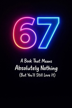 67: A Book That Means Absolutely Nothing (But You’ll Still Love It): The Inside Joke You’re Officially Part Of (Certified 67 Collection)