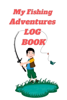 My Fishing Adventure Log Book ( Kids Fishing Book): Fishing Journal for Kids,120 PAGES  for Recording Fishing Notes, A Kids Fishing Log