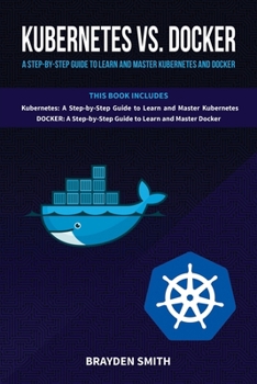 Paperback Kubernetes Vs. Docker: A Step-by-Step Guide to Learn and Master Kubernetes and Docker Book