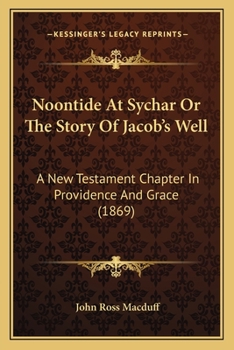 Paperback Noontide At Sychar Or The Story Of Jacob's Well: A New Testament Chapter In Providence And Grace (1869) Book