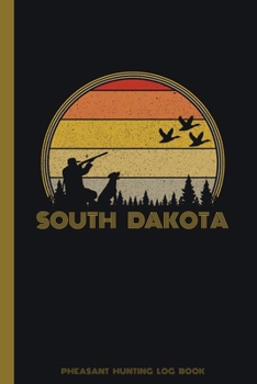 South Dakota Pheasant Hunting Log Book: Fowl, Quail Tracker / Track Record Species, Location, Time, Sightings, Weather / Upland Game Bird Hunter Seaso