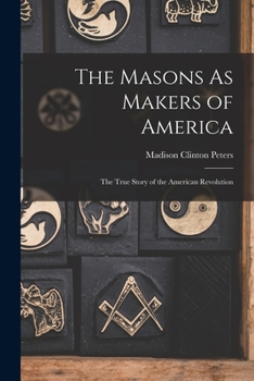 Paperback The Masons As Makers of America: The True Story of the American Revolution Book