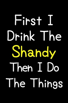 First I Drink The Shandy Then I Do The Things: Journal (Diary, Notebook) Gift For Shandy Lovers
