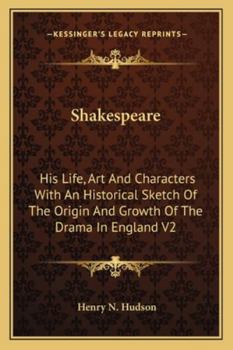 Shakespeare: His Life, Art and Characters with an Historical Sketch of the Origin and Growth of the Drama in England V2