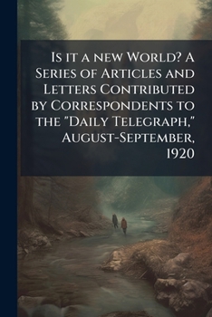 Is it a new world? A series of articles and letters contributed by correspondents to the "Daily Telegraph," August-September, 1920